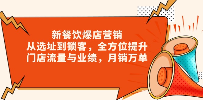 新 餐饮爆店营销，从选址到锁客，全方位提升门店流量与业绩，月销万单-AI网创