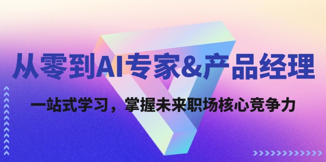 从零到AI专家&产品经理：一站式学习，掌握未来职场核心竞争力-AI网创