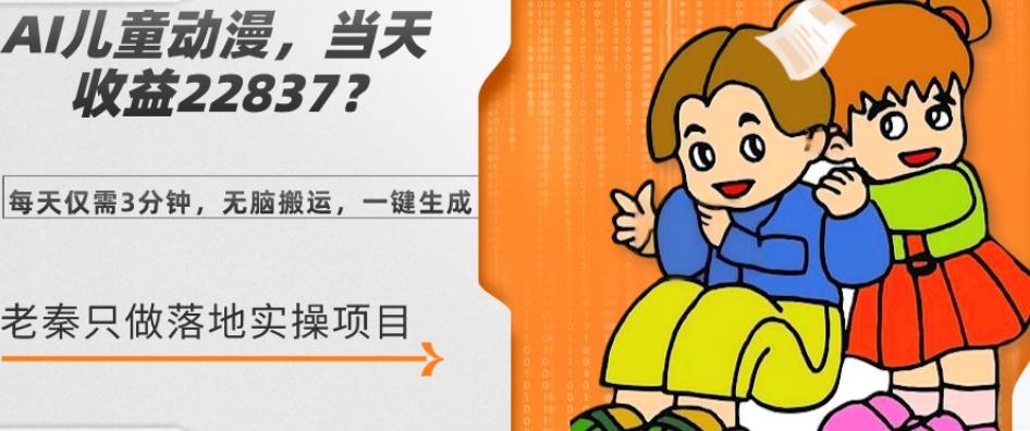 AI儿童动漫、当天收益22837.76元？每天仅需3分钟、无脑搬运、一键生成-AI网创