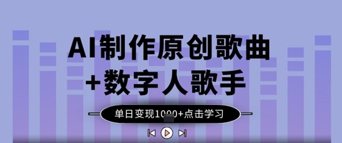 AI制作原创歌曲+数字人歌手，单日变现1k-自学网资源