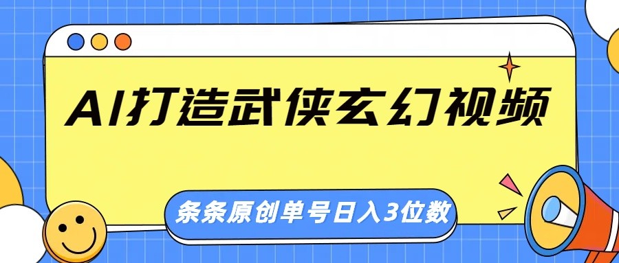 AI打造武侠玄幻视频，条条原创、画风惊艳，单号轻松日入三位数-AI网创