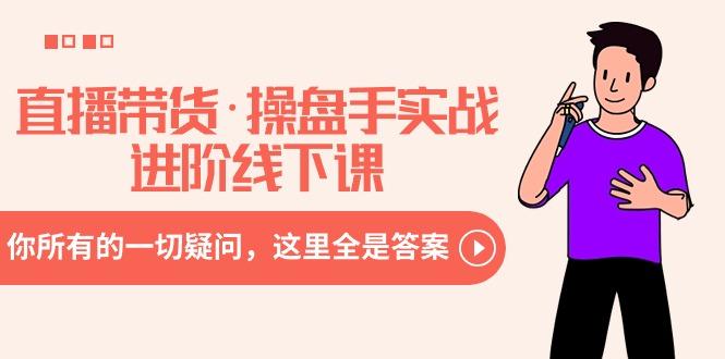 直播带货·操盘手实战进阶线下课：你所有的一切疑问，这里全是答案-AI网创