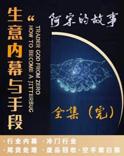 阿宋的故事·生意内幕与手段，行业内幕 冷门行业 尾货处理 废品回收 空手套白狼-AI网创