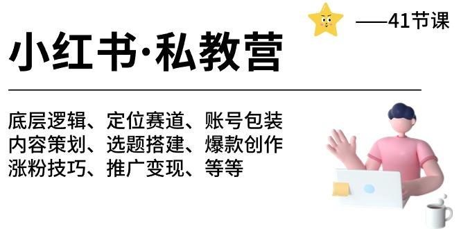 小红书 私教营 底层逻辑/定位赛道/账号包装/涨粉变现/月变现10w+等等-41节-AI网创