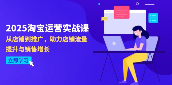 2025淘宝运营实战课-4月更新：从店铺到推广，助力店铺流量提升与销售增长-AI网创