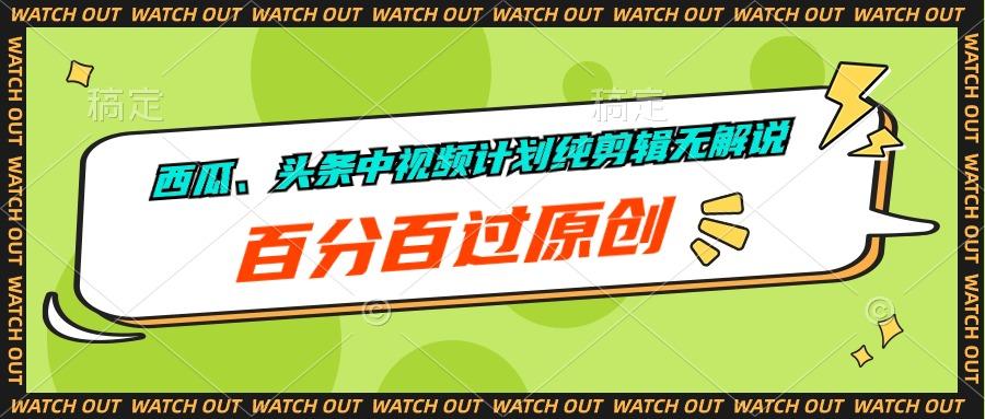 西瓜、头条中视频计划纯剪辑无解说，百分百过原创-AI网创