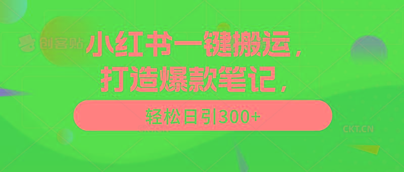 (9673期)小红书一键搬运，打造爆款笔记，轻松日引300+-AI网创