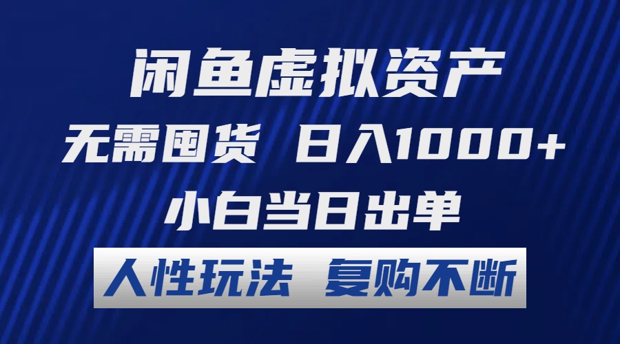 闲鱼虚拟资产 无需囤货 日入1000+ 小白当日出单 人性玩法 复购不断-AI网创