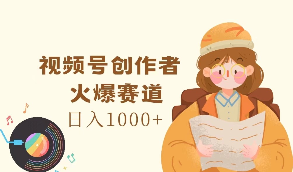 视频号创作者，火爆赛道，日入1000+-AI网创