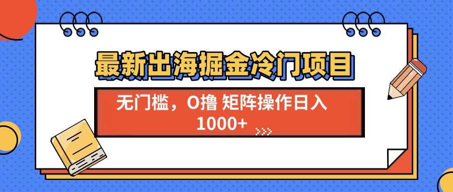 最新出海掘金冷门项目，单号日入1000+-AI网创