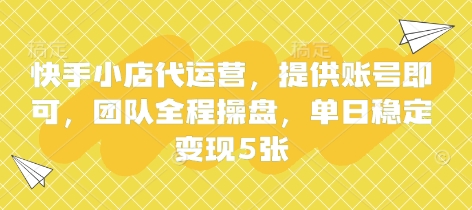 快手小店代运营，提供账号即可，团队全程操盘，单日稳定变现5张【揭秘】-AI网创