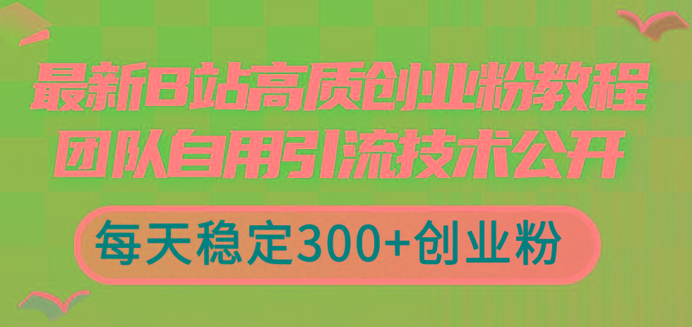 最新B站高质创业粉教程，团队自用引流技术公开，每天稳定300+创业粉-AI网创
