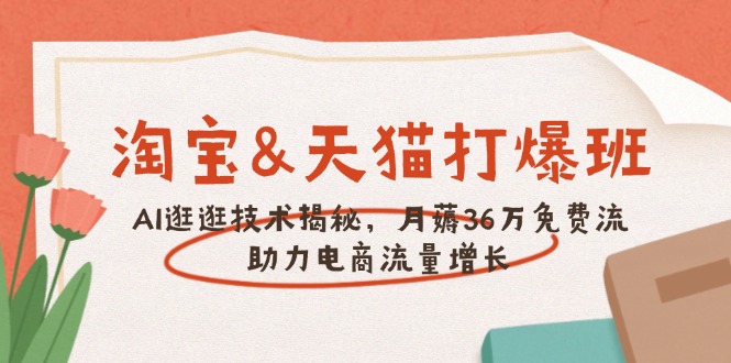 淘宝&天猫 打爆班，AI逛逛技术揭秘，月薅36万免费流，助力流量增长-AI网创