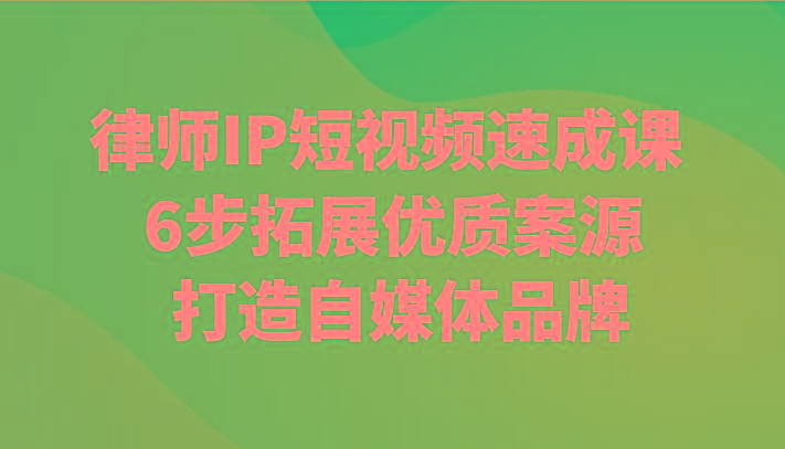 律师IP短视频速成课 6步拓展优质案源 打造自媒体品牌-AI网创