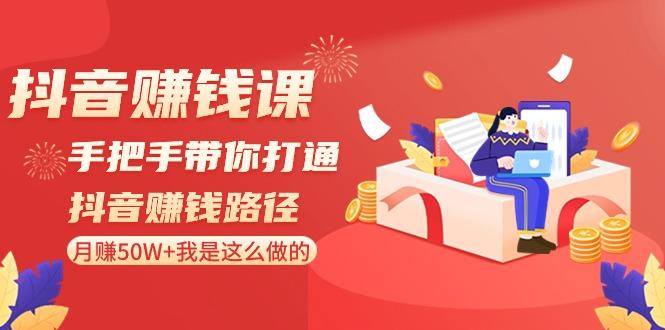 抖音赚钱课：手把手带你打通抖音赚钱路径，月赚50W+我是这么做的！-AI网创