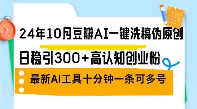 24年10月豆瓣AI一键洗稿伪原创，日稳引300+高认知创业粉，最新AI工具十…-AI网创
