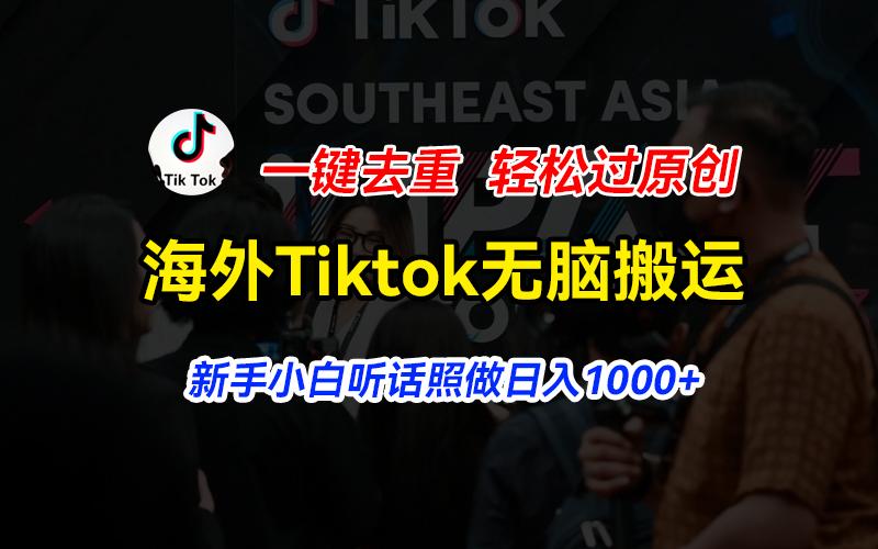 海外Tiktok短视频无脑搬运，一键去重轻松过原创，新手小白听话照做日入…-AI网创