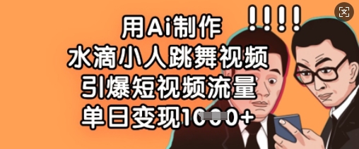 用Ai制作水滴小人跳舞视频，引爆短视频流量，单日变现数张-AI网创