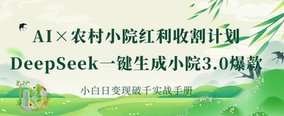 AI+农村小院红利收割：DeepSeek一键生成小院3.0爆款，小白日变现破千实战手册-AI网创
