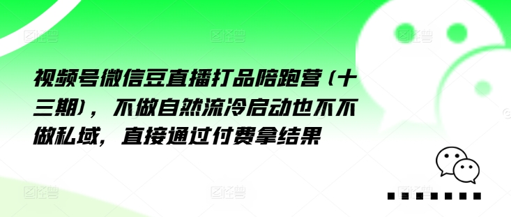 视频号微信豆直播打品陪跑营(十三期)，‮做不‬自‮流然‬冷‮动启‬也不不做私域，‮接直‬通‮付过‬费拿结果-AI网创