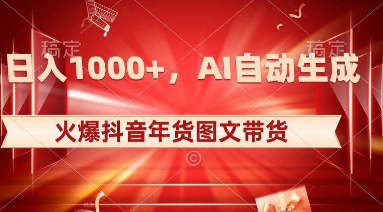10日入1000+火爆抖音年货图文带货，AI自动生成自己的年货原创图文【揭秘】-AI网创
