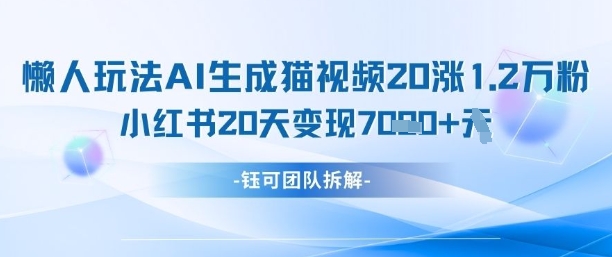 懒人玩法AI生成猫咪图片视频，20涨1.2W万粉，小红书商单20天变现7k-AI网创