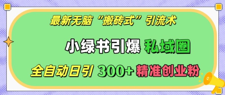 最新无脑“搬砖式”引流术，小绿书引爆私域圈，全自动日引300+精准创业粉【揭秘】-AI网创