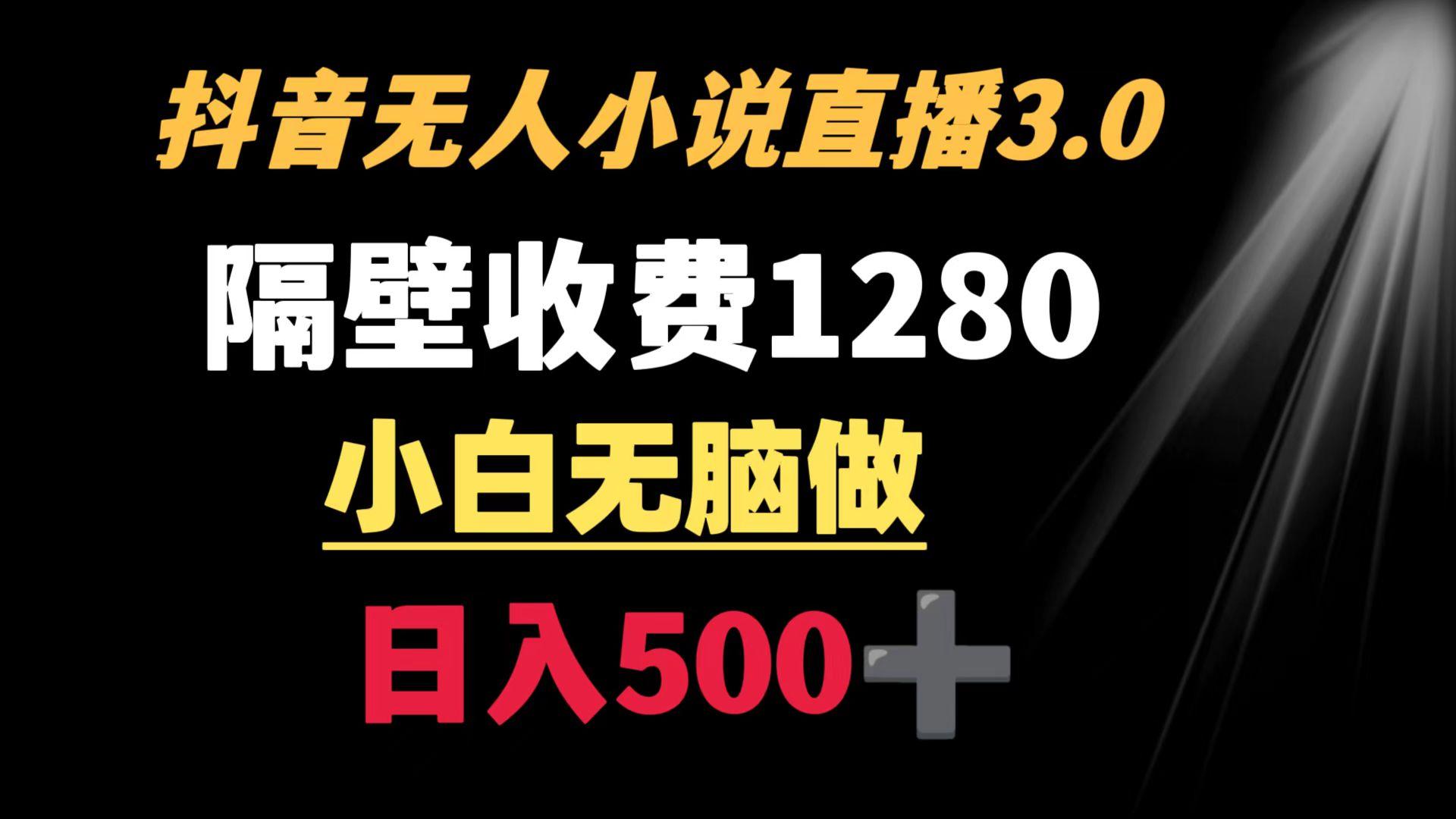 抖音小说无人3.0玩法 隔壁收费1280  轻松日入500+-AI网创