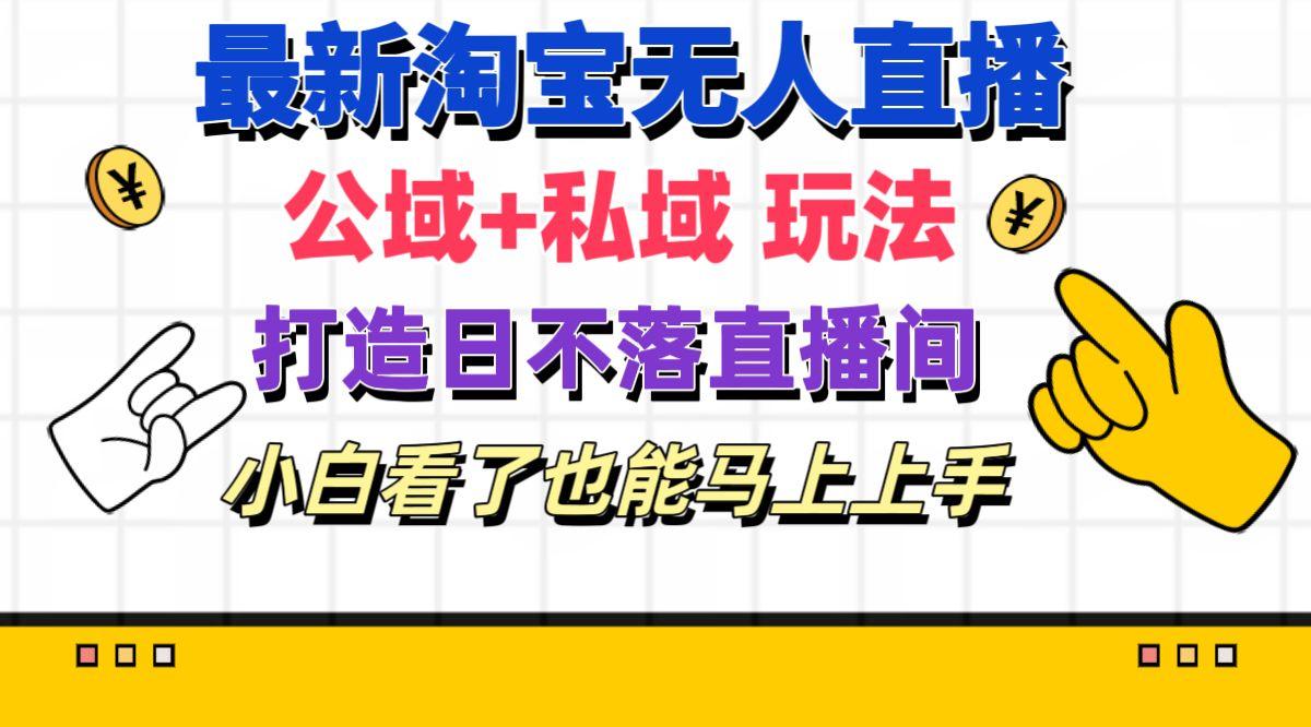 最新淘宝无人直播 公域+私域玩法打造真正的日不落直播间 小白看了也能…-AI网创