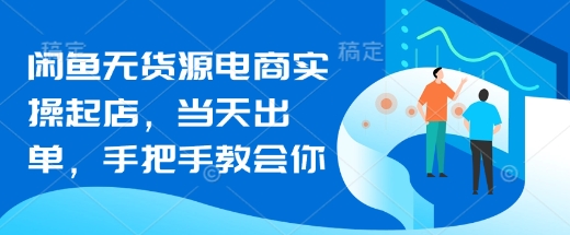 闲鱼无货源电商实操起店，当天出单，手把手教会你-AI网创