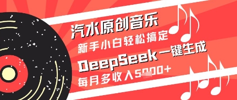 汽水原创音乐DeepSeek一键生成新手小白轻松搞定每月多收入5k+【揭秘】-AI网创