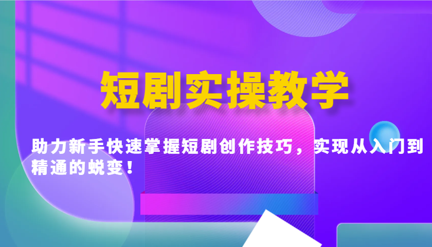 短剧实操教学，助力新手快速掌握短剧创作技巧，实现从入门到精通的蜕变！-AI网创