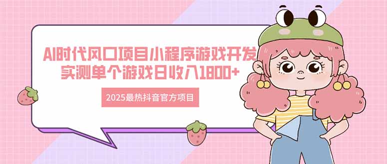 2025最热抖音官方项目 Ai时代风口项目小程序游戏开发 实测单个游戏日收…-AI网创