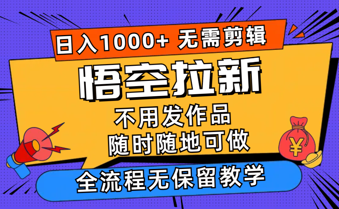 悟空拉新日入1000+无需剪辑当天上手，一部手机随时随地可做，全流程无…-AI网创