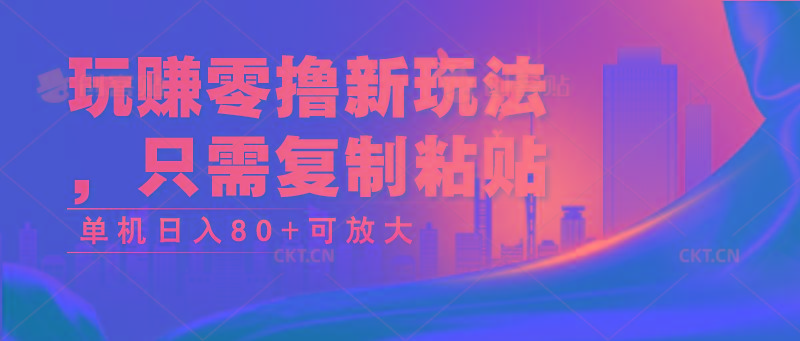 玩赚零撸新玩法，只需复制粘贴，单机日入80+可放大-AI网创