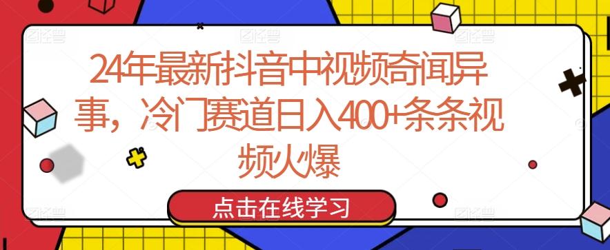 24年最新抖音中视频奇闻异事，冷门赛道日入400+条条视频火爆【揭秘】-AI网创