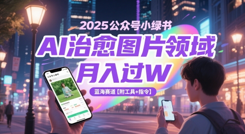 2025公众号小绿书AI治愈图片领域，月入过W，蓝海赛道【附工具+指令】-AI网创