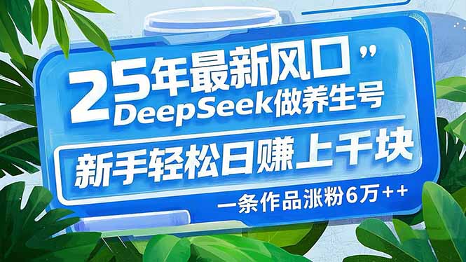 25年最新风口，用DeepSeek做养生号，新手轻松日赚上千块，一条作品涨粉…-AI网创