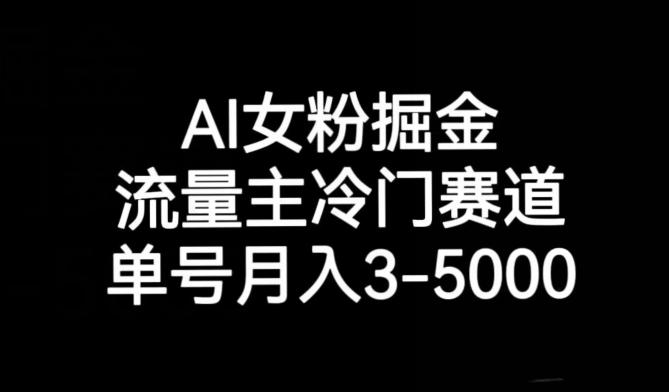 AI女粉掘金，流量主冷门赛道，单号月入3-5000【揭秘】-AI网创