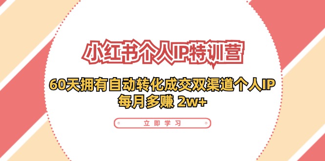 小红书·个人IP特训营：60天拥有 自动转化成交双渠道个人IP，每月多赚 2w+-AI网创