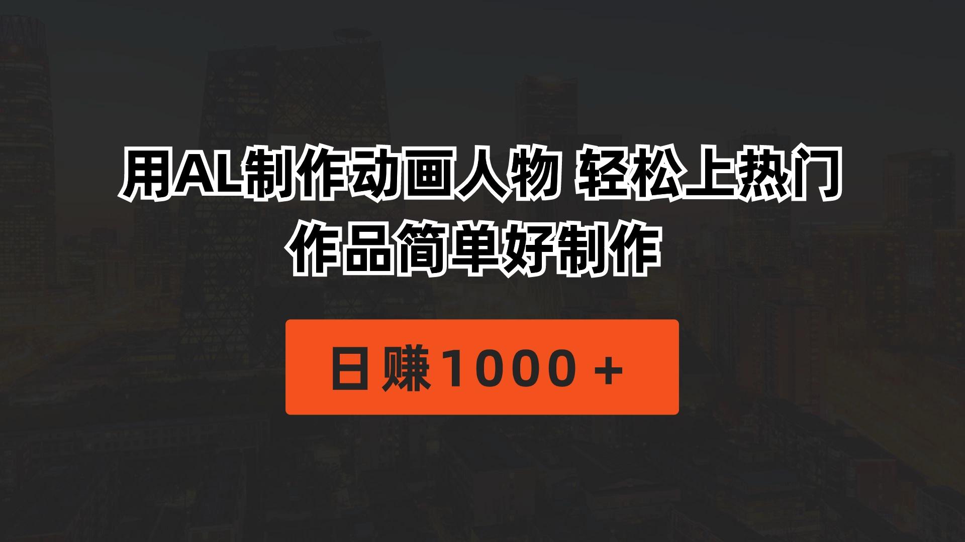 用AL制作动画人物 轻松上热门 作品简单好制作  日赚1000＋-AI网创