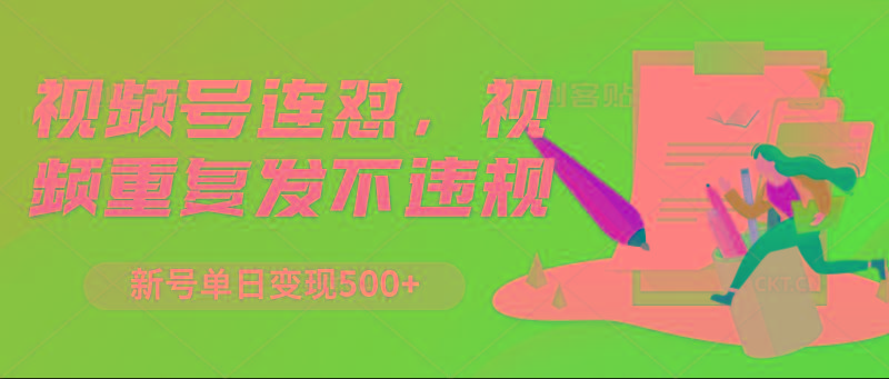 视频号连怼，视频重复发不违规，新号单日变现500+-AI网创
