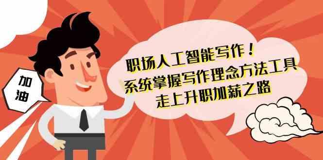职场人工智能写作-系统掌握写作理念方法工具，走上升职加薪之路(无水印)-AI网创