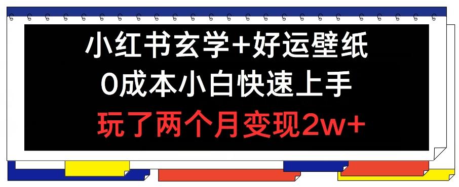 小红书玄学+好运壁纸玩法，0成本小白快速上手，玩了两个月变现2w+ 【揭秘】-AI网创