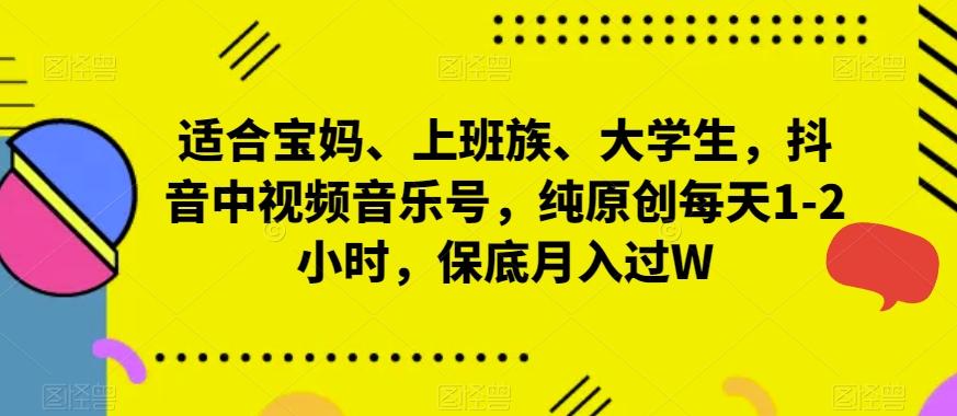 适合宝妈、上班族、大学生，抖音中视频音乐号，纯原创每天1-2小时，保底月入过W-AI网创