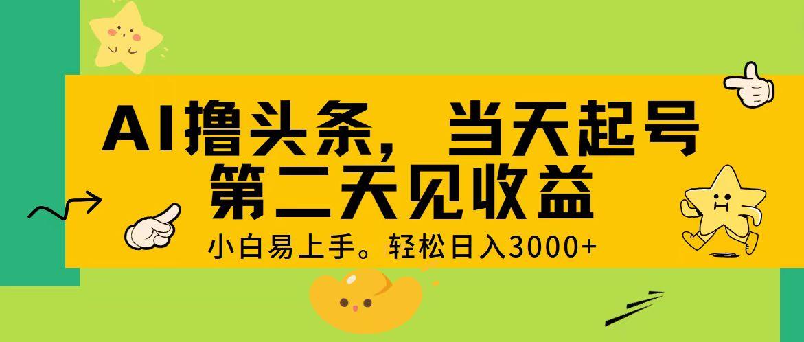 AI撸头条，轻松日入3000+，当天起号，第二天见收益。-AI网创
