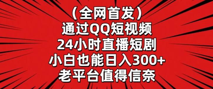 全网首发，通过QQ短视频24小时直播短剧，小白也能日入300+【揭秘】-AI网创