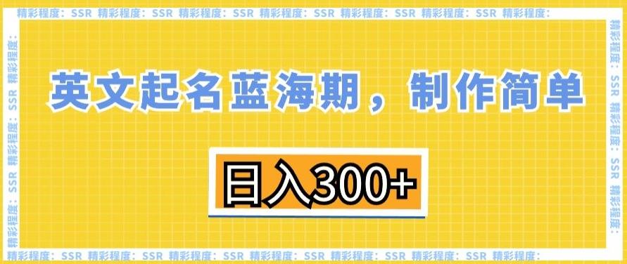 英文起名蓝海期，制作简单，日入300+【揭秘】-AI网创