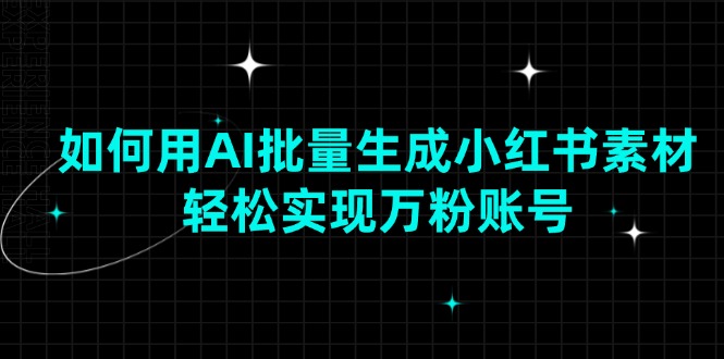 如何用AI批量生成小红书素材，轻松实现万粉账号-AI网创
