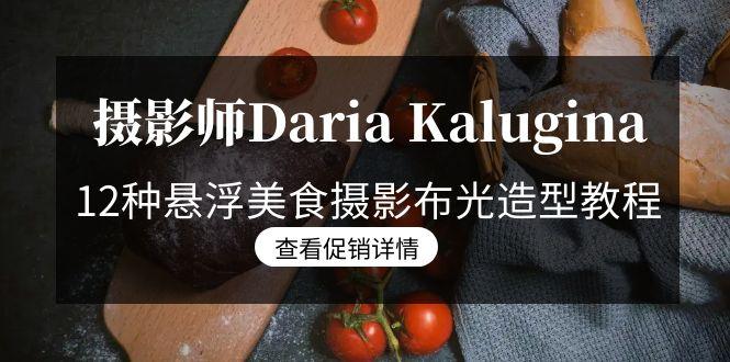 摄影师Daria Kalugina 12种悬浮美食摄影布光造型教程-21节课-中文字幕-AI网创